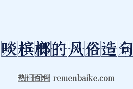 啖槟榔的风俗造句是什么意思的图片